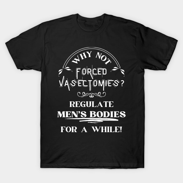 Forced Vasectomies - Pro Roe Pro Choice Black T-Shirt by EvolvedandLovingIt